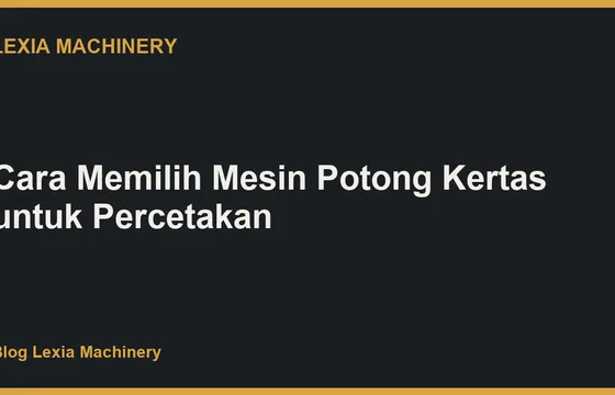 Cara Memilih Mesin Potong Kertas untuk Percetakan
