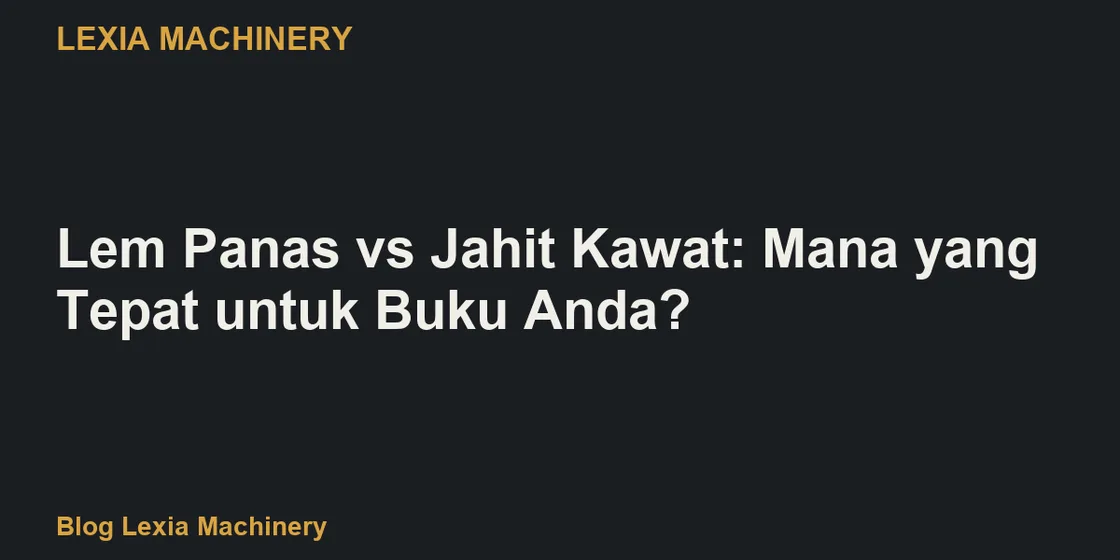 Lem Panas vs Jahit Kawat: Mana yang Tepat untuk Buku Anda?