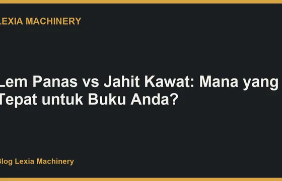 Lem Panas vs Jahit Kawat: Mana yang Tepat untuk Buku Anda?